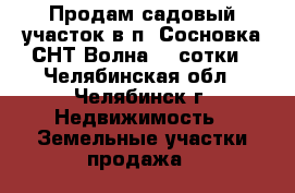 Продам садовый участок в п. Сосновка СНТ Волна, 4 сотки - Челябинская обл., Челябинск г. Недвижимость » Земельные участки продажа   